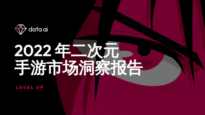 【二次元】Data.ai:2022年二次元手游市场洞察报告-三米星球:游戏人&互联网人终身成长的平台