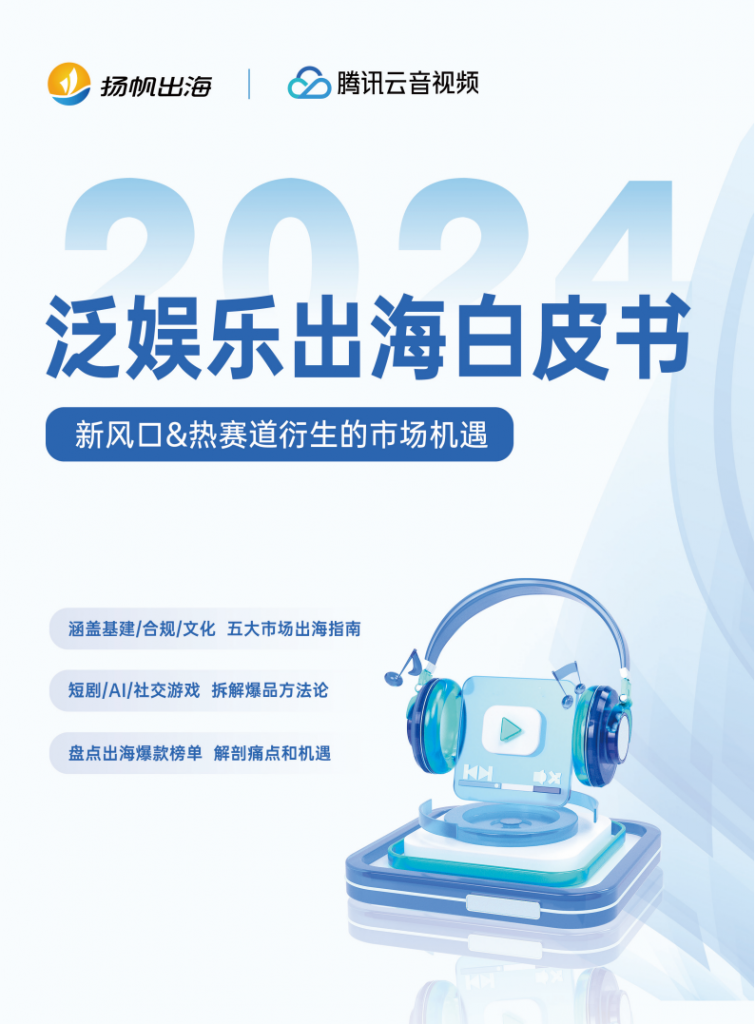 【海外游戏】扬帆出海&腾讯云音视频：2024泛娱乐出海白皮书.pdf-海外游戏社区-游戏星球-三米星球：游戏人&互联网人终身成长的平台