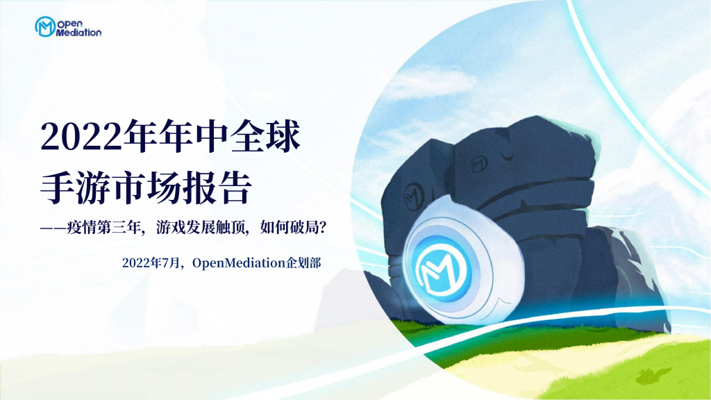 【游戏产业报告】2022年年中全球手游市场报告：疫情第三年，游戏发展触顶，如何破局？-OpenMediation-2022.7-57页.pdf-游戏资讯社区-游戏星球-三米星球：游戏人&互联网人终身成长的平台