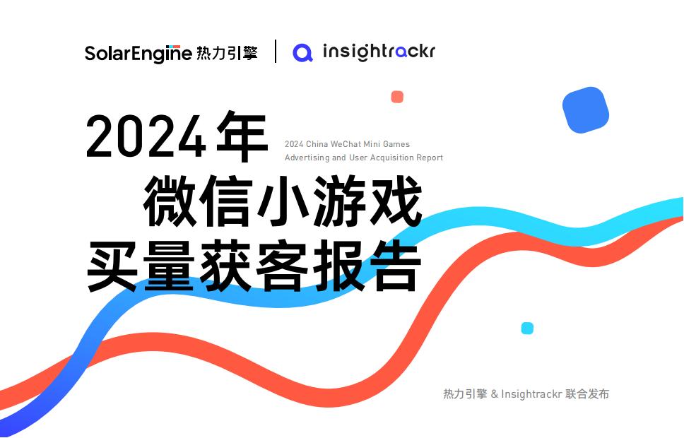 【游戏资讯】热力引擎&Insightrackr：2024年微信小游戏买量获客报告.pdf-游戏资讯社区-游戏星球-三米星球：游戏人&互联网人终身成长的平台