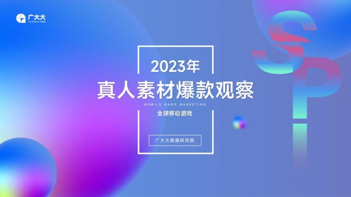 【游戏资讯】2023全球移动游戏真人素材爆款观察-广大大.pdf-三米星球:游戏人&互联网人终身成长的平台