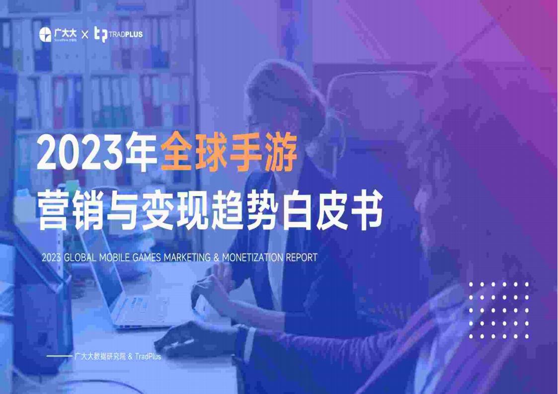 【游戏资讯】【广大大】游戏行业：2023年全球手游营销与变现趋势白皮书(1).pdf-游戏资讯社区-游戏星球-三米星球：游戏人&互联网人终身成长的平台