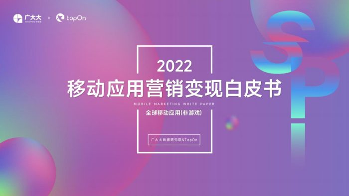 【游戏资讯】广大大&TopOn-2022全球移动应用(非游戏)营销变现白皮书-141页.pdf-三米星球:游戏人&互联网人终身成长的平台