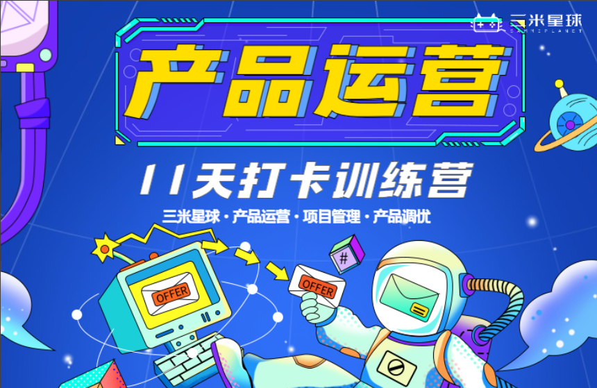 【产品运营训练营】系统学习产品运营+输出产品立项方案（11天）-三米星球：游戏人&互联网人终身成长的平台