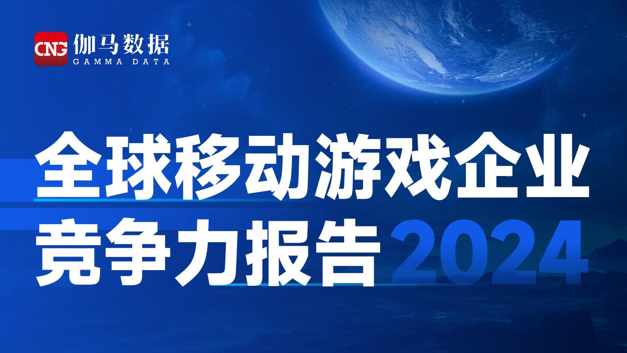 伽马数据-全球移动游戏行业企业竞争力报告2024.pdf-游戏资讯社区-游戏星球-三米星球：游戏人&互联网人终身成长的平台
