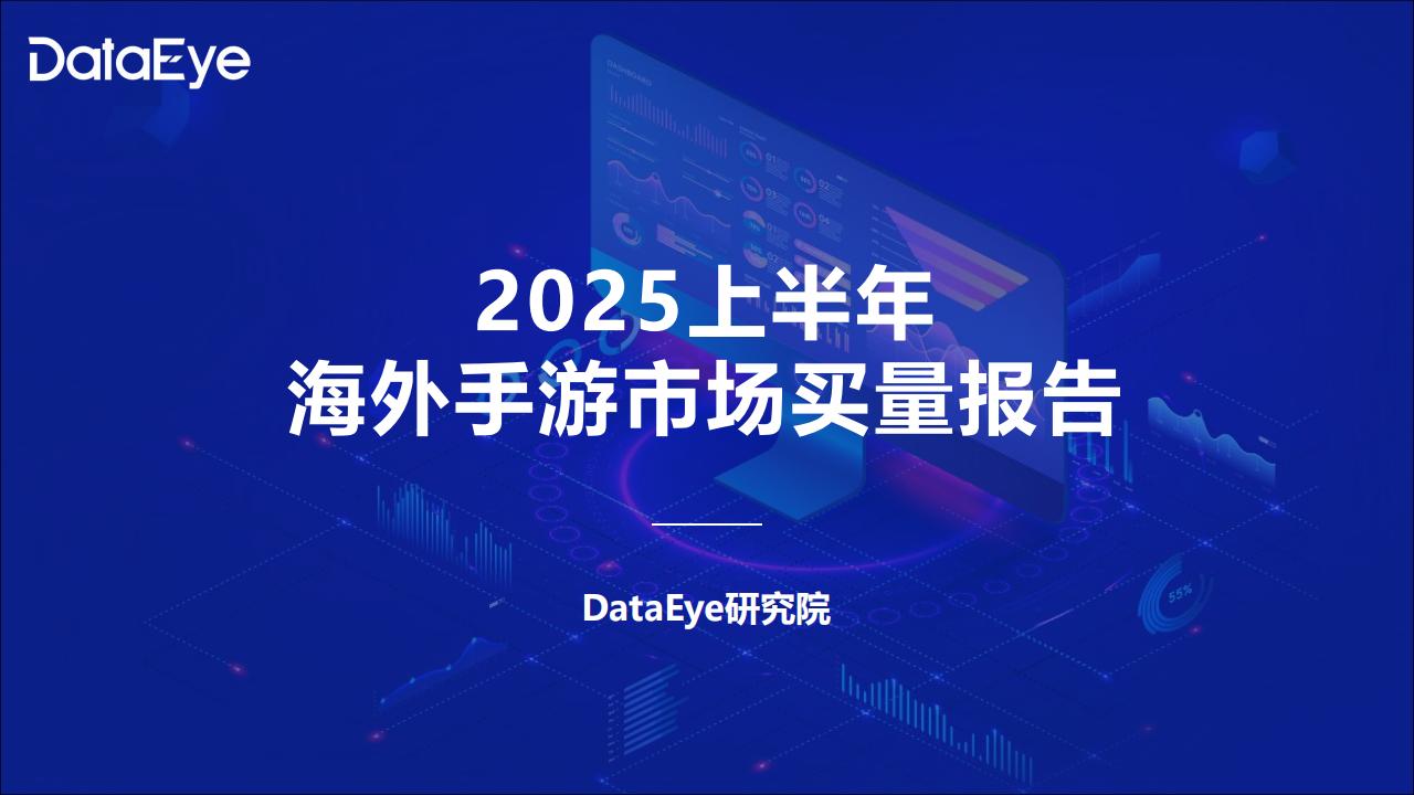 DataEye研究院：2025上半年海外手游市场买量报告.pdf-游戏资讯社区-游戏星球-三米星球：游戏人&互联网人终身成长的平台