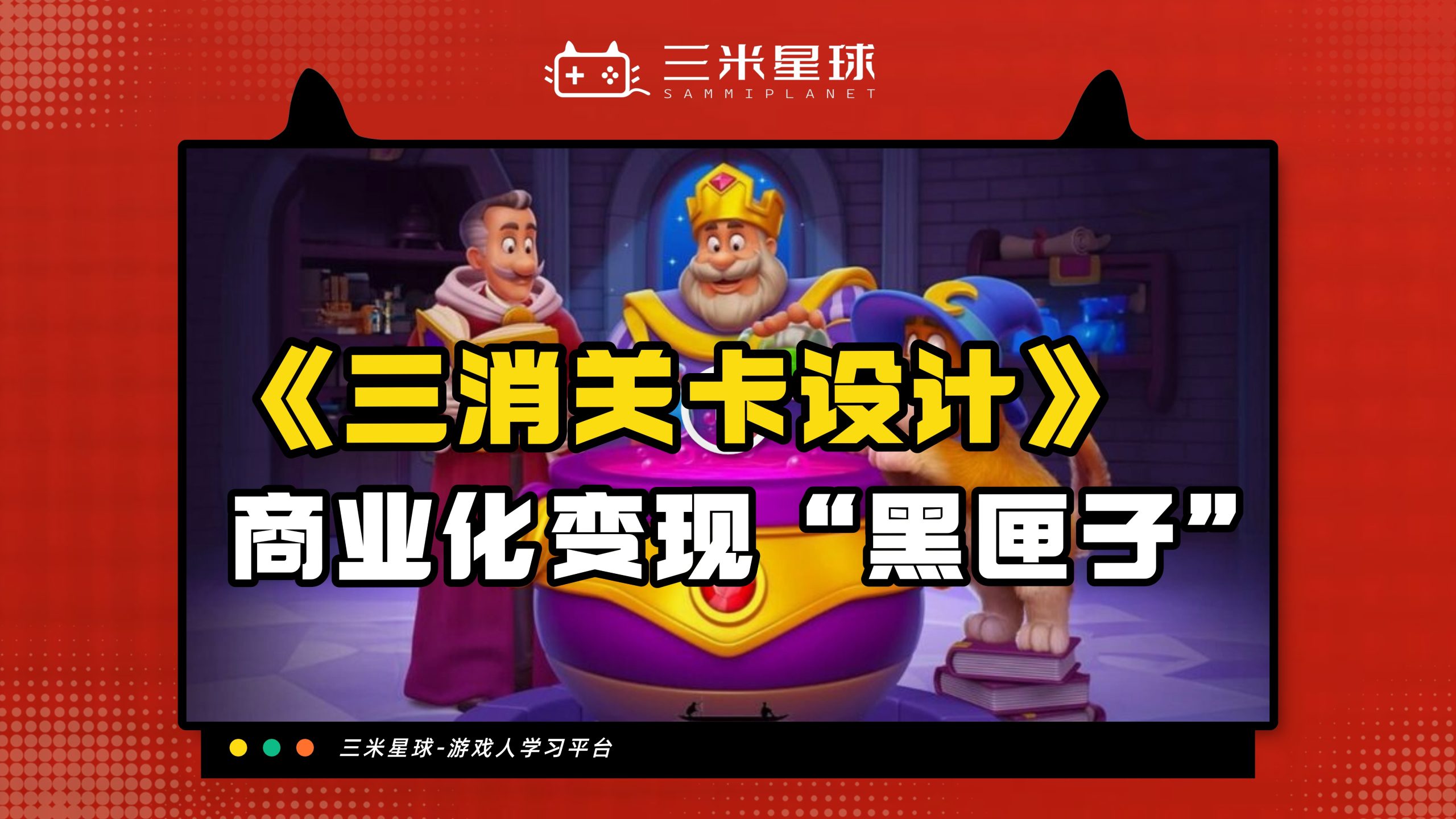 【视频直播课】三消游戏关卡设计应该如何设计？含商业化案例拆解-三米星球：游戏人&互联网人终身成长的平台