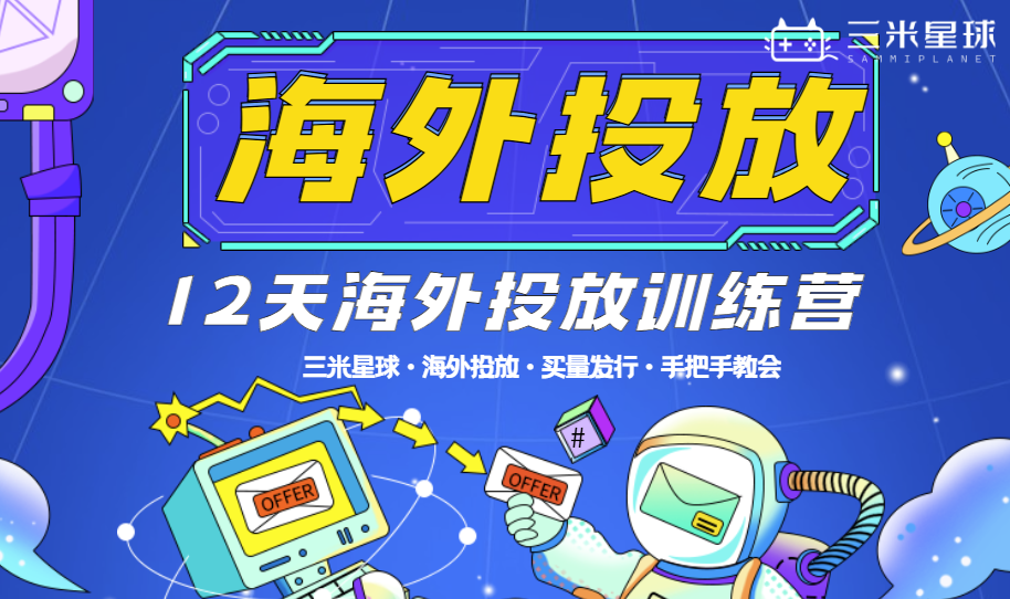 【海外投放训练营】从0-1带你掌握海外投放:Facebook+Google实战-三米星球:游戏人&互联网人终身成长的平台