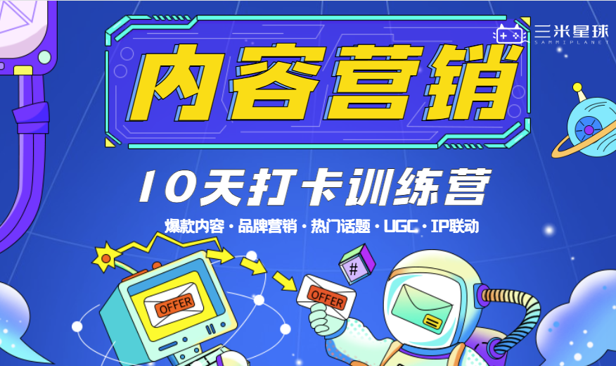 🔥【内容营销训练营】如何创造爆款内容（手把手拆解内容营销案）-三米星球：游戏人&互联网人终身成长的平台