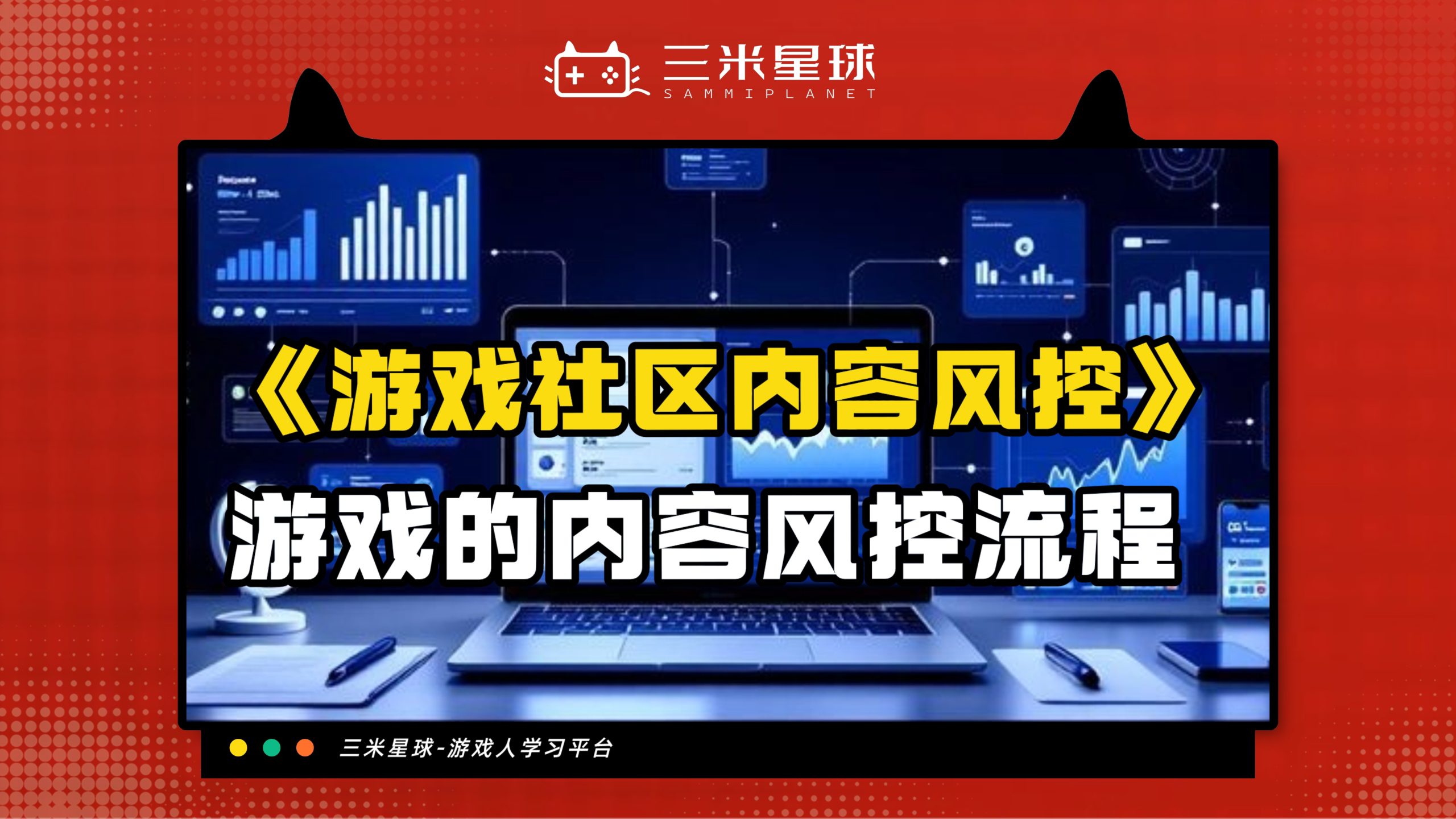 【视频直播课】游戏社区及内容风控怎么做？-三米星球：游戏人&互联网人终身成长的平台