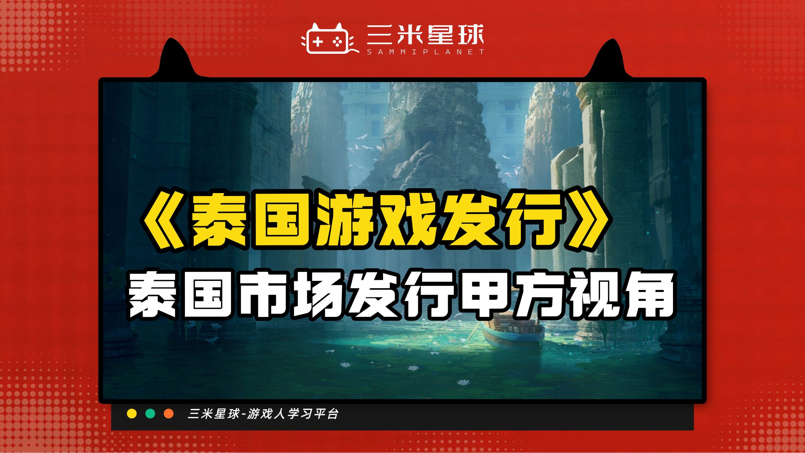 【视频直播课】泰国手游出海发行攻略：拿走就用！（甲方视角）-三米星球：游戏人&互联网人终身成长的平台