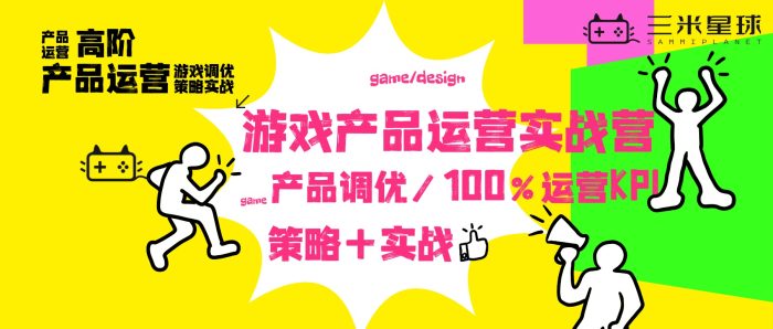 【高阶实战营】游戏产品运营高阶营（魔鬼训练+全案实战模拟）-三米星球：游戏人&互联网人终身成长的平台