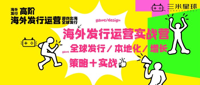 🔥【高阶实战营】海外发行运营高阶营（7天训练+5大实战+30天）-三米星球：游戏人&互联网人终身成长的平台