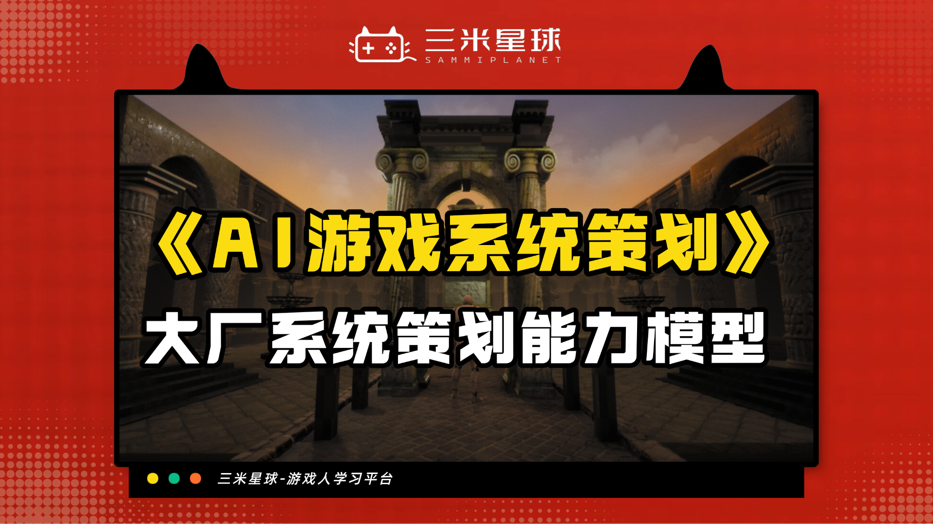 【视频直播课】AI游戏系统策划，大厂系统策划能力模型首次公开-三米星球：游戏人&互联网人终身成长的平台
