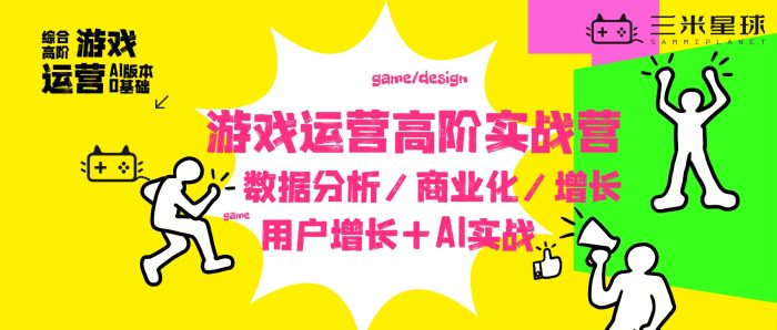 【高阶实战营】游戏运营高阶实战营:数据×商业化×用户运营×AI-三米星球:游戏人&互联网人终身成长的平台