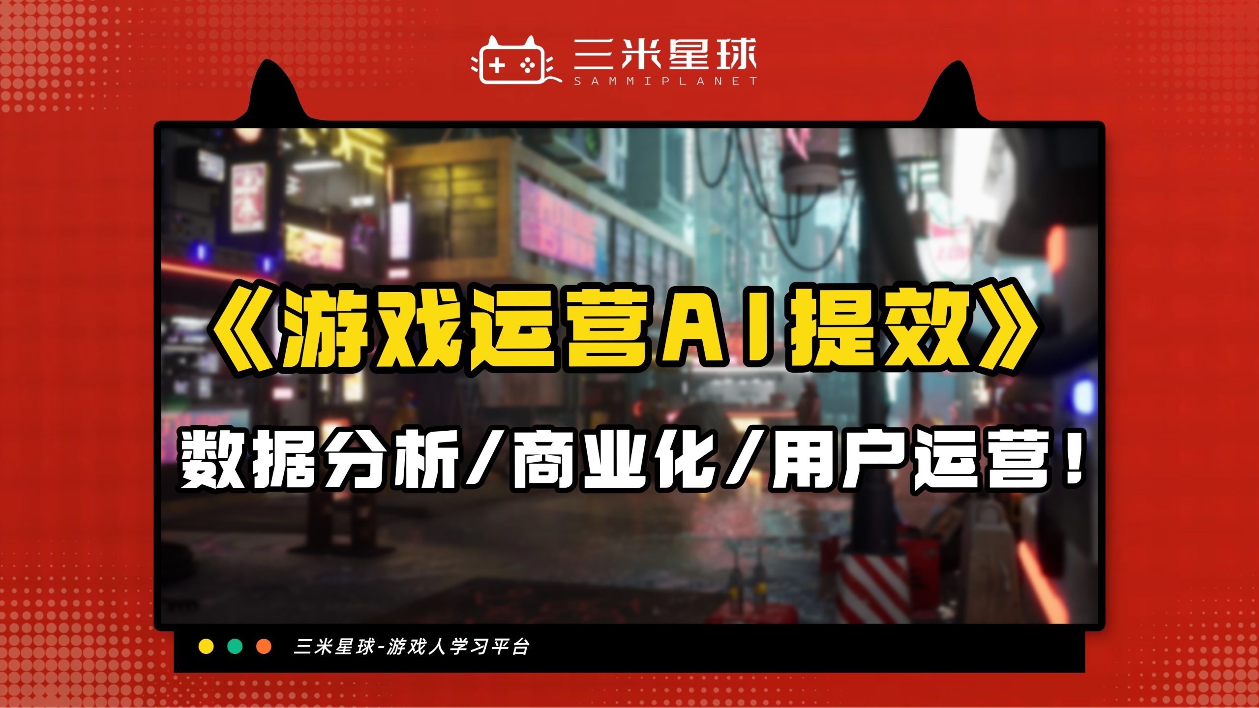 【视频直播课】游戏运营如何结合AI 数据分析、商业化、用户运营-三米星球：游戏人&互联网人终身成长的平台