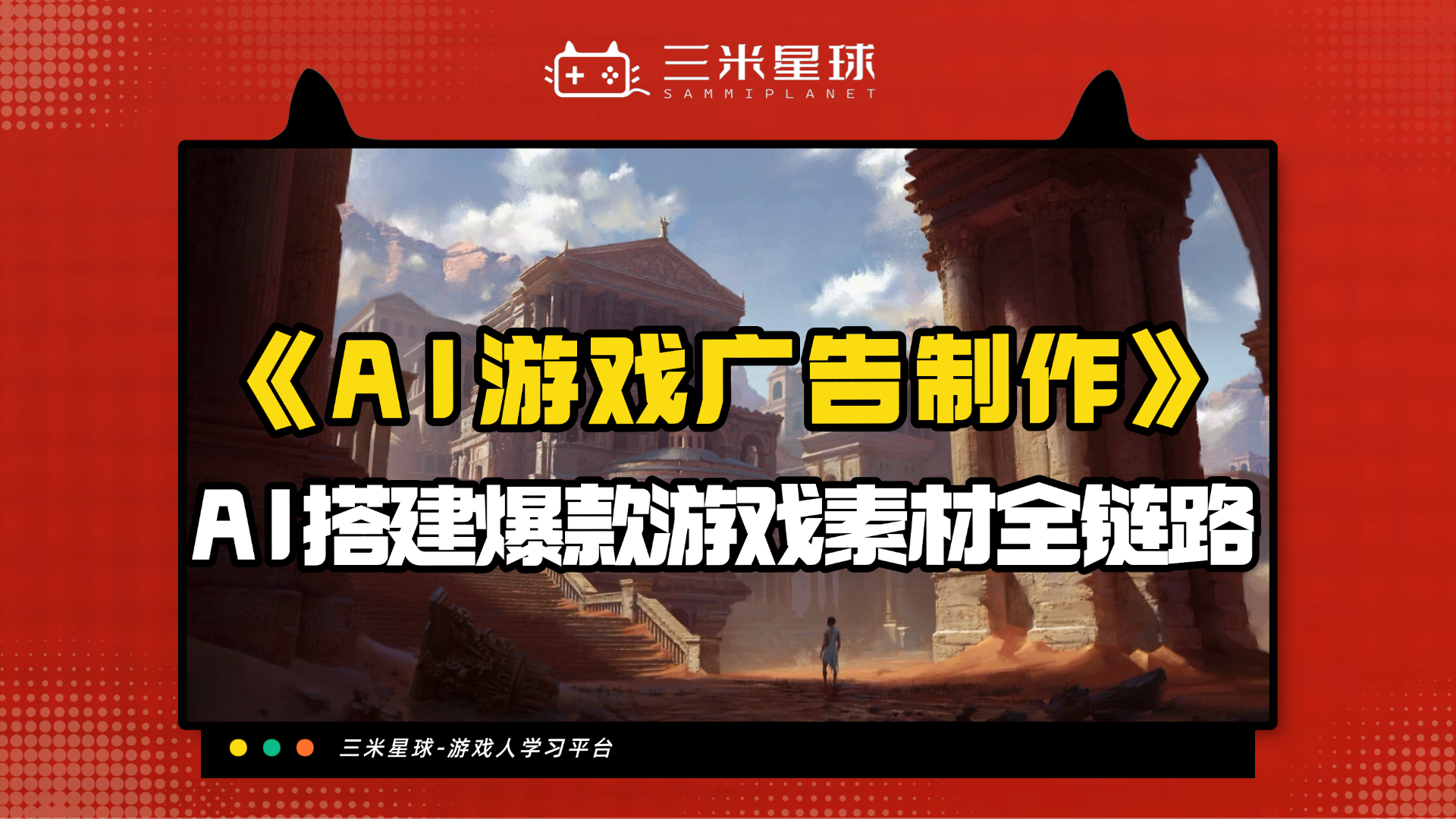 【视频直播课】AI时代游戏广告创意（如何用AI制作游戏视频）-三米星球：游戏人&互联网人终身成长的平台