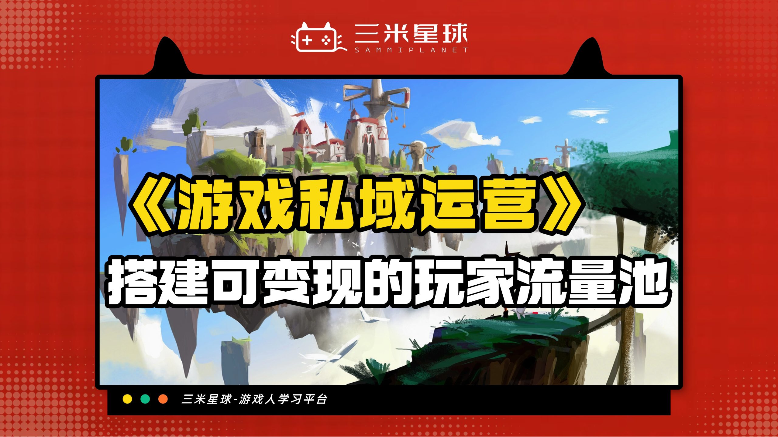 【视频直播课】游戏私域运营：从0到1搭建可变现的玩家流量池-三米星球：游戏人&互联网人终身成长的平台