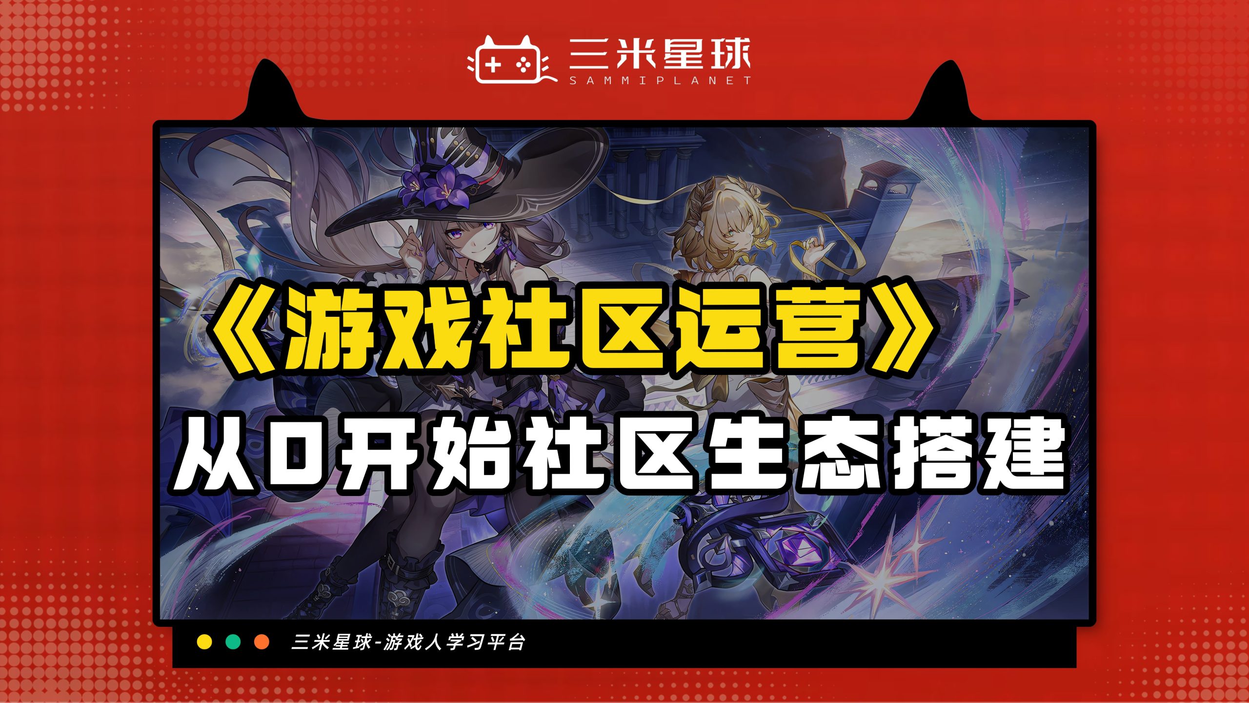 【视频直播课】游戏社区运营&内容营销：从0开始社区生态搭建-三米星球：游戏人&互联网人终身成长的平台